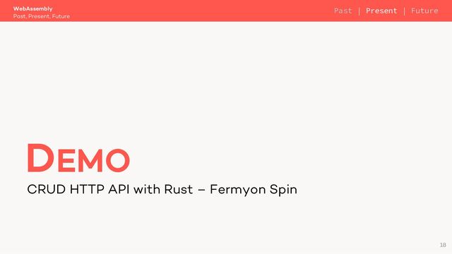 CRUD HTTP API with Rust – Fermyon Spin
WebAssembly
Past, Present, Future
DEMO
18
Past | Present | Future
