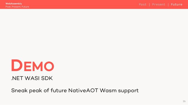 .NET WASI SDK
Sneak peak of future NativeAOT Wasm support
WebAssembly
Past, Present, Future
DEMO
26
Past | Present | Future
