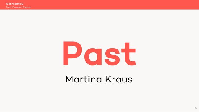 WebAssembly
Past, Present, Future
Past
Martina Kraus
5
