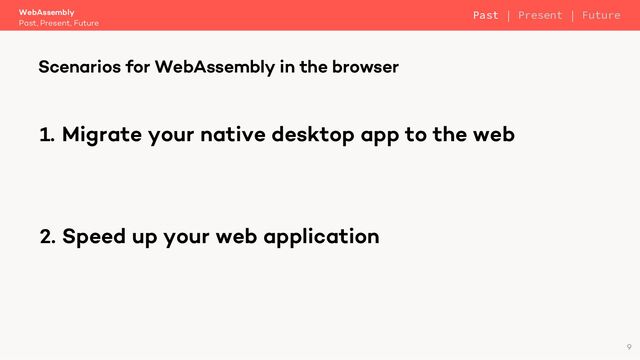 1. Migrate your native desktop app to the web
2. Speed up your web application
WebAssembly
Past, Present, Future
Scenarios for WebAssembly in the browser
9
Past | Present | Future
