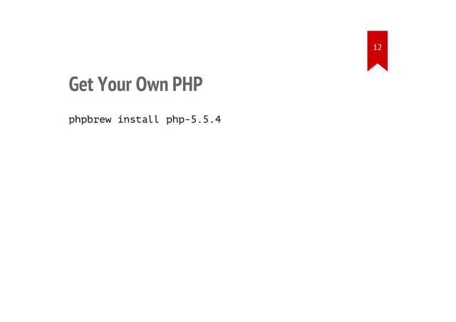 Get Your Own PHP
phpbrew install php-5.5.4
12
