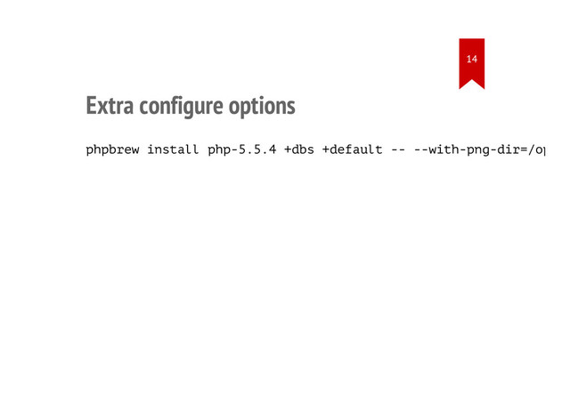 Extra configure options
phpbrew install php-5.5.4 +dbs +default -- --with-png-dir=/opt/l
14
