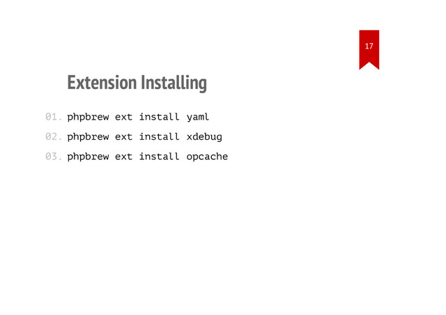 Extension Installing
phpbrew ext install yaml
phpbrew ext install xdebug
phpbrew ext install opcache
01.
02.
03.
17
