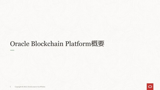 Oracle Blockchain Platform概要
Copyright © 2022, Oracle and/or its affiliates
5
