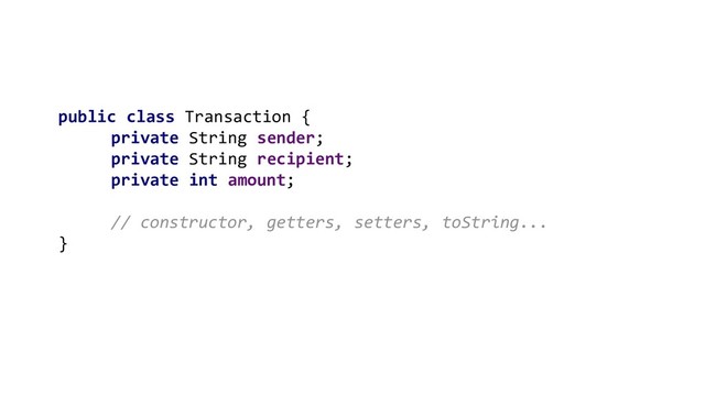 public class Transaction {
private String sender;
private String recipient;
private int amount;
// constructor, getters, setters, toString...
}

