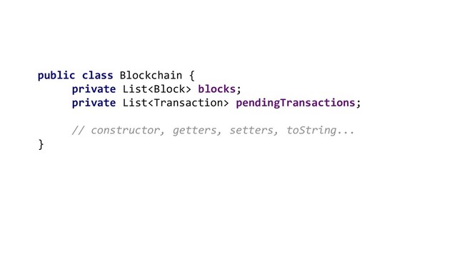 public class Blockchain {
private List blocks;
private List pendingTransactions;
// constructor, getters, setters, toString...
}
