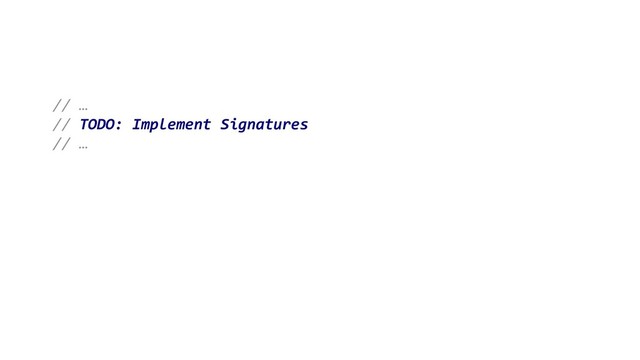 // …
// TODO: Implement Signatures
// …
