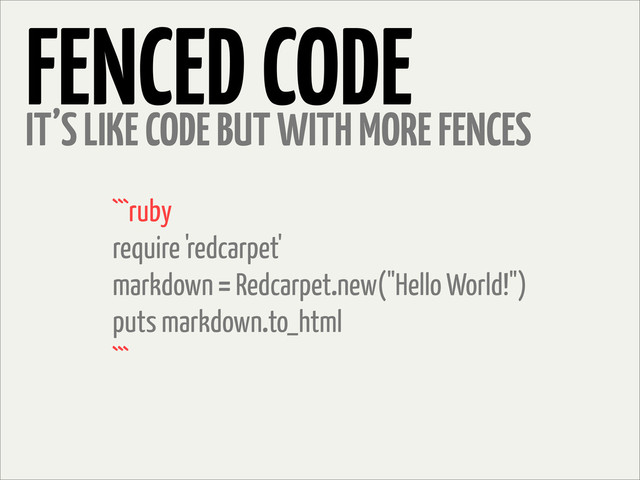```ruby
require 'redcarpet'
markdown = Redcarpet.new("Hello World!")
puts markdown.to_html
```
FENCED CODE
IT’S LIKE CODE BUT WITH MORE FENCES
