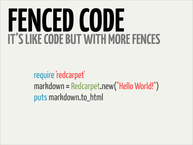 FENCED CODE
IT’S LIKE CODE BUT WITH MORE FENCES
require 'redcarpet'
markdown = Redcarpet.new("Hello World!")
puts markdown.to_html
