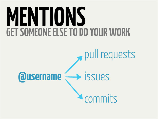 MENTIONS
GET SOMEONE ELSE TO DO YOUR WORK
@username
pull requests
issues
commits
