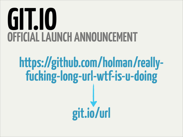GIT.IO
OFFICIAL LAUNCH ANNOUNCEMENT
https://github.com/holman/really-
fucking-long-url-wtf-is-u-doing
git.io/url
