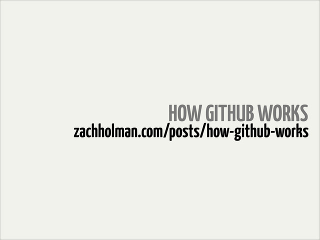 HOW GITHUB WORKS
zachholman.com/posts/how-github-works
