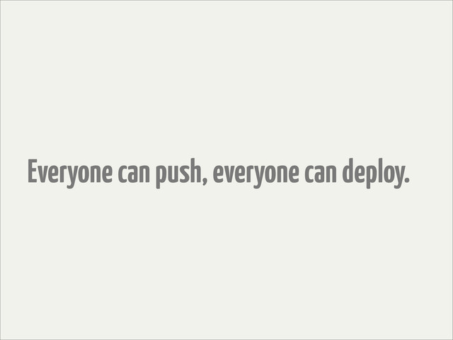 Everyone can push, everyone can deploy.
