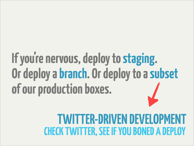 If you’re nervous, deploy to staging.
Or deploy a branch. Or deploy to a subset
of our production boxes.
TWITTER-DRIVEN DEVELOPMENT
CHECK TWITTER, SEE IF YOU BONED A DEPLOY

