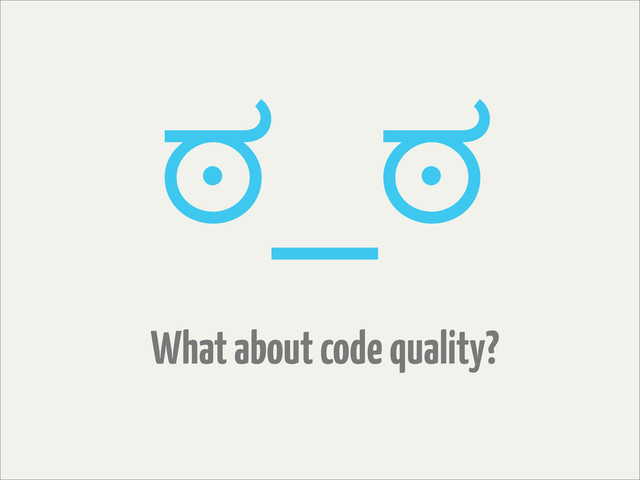 What about code quality?
ಠ_ಠ
