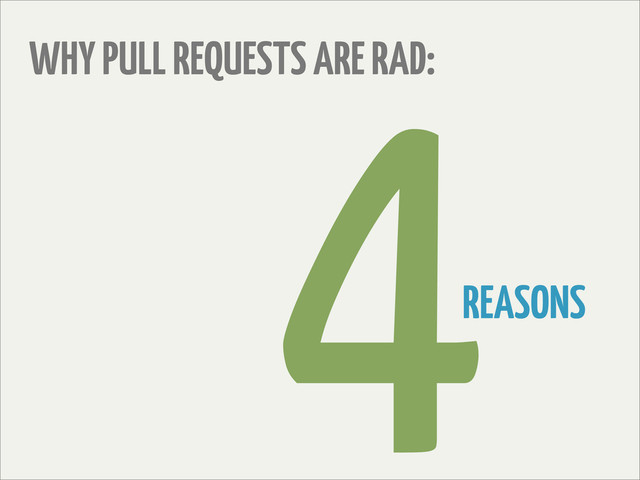 WHY PULL REQUESTS ARE RAD:
REASONS
4
