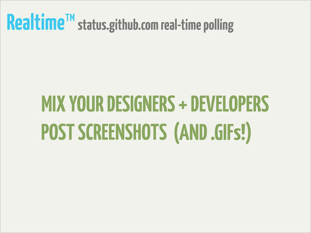 Realtime™ status.github.com real-time polling
POST SCREENSHOTS
MIX YOUR DESIGNERS + DEVELOPERS
(AND .GIFs!)
