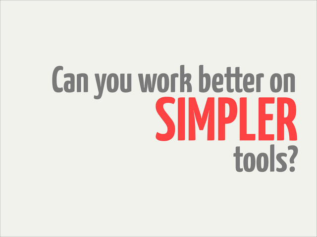 Can you work better on
tools?
SIMPLER
