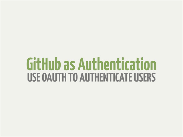 GitHub as Authentication
USE OAUTH TO AUTHENTICATE USERS
