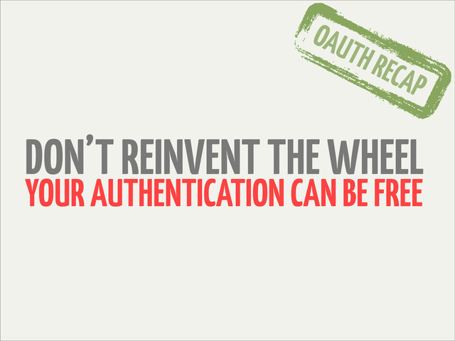 DON’T REINVENT THE WHEEL
YOUR AUTHENTICATION CAN BE FREE
OAUTH RECAP
