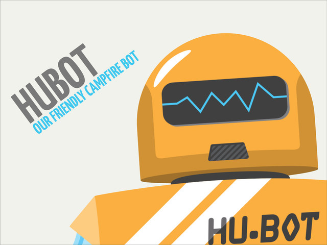 HUBOT
OUR FRIENDLY CAMPFIRE BOT
