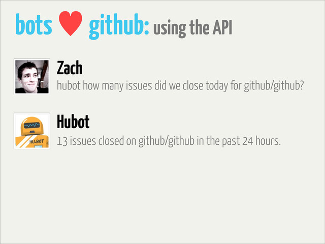 bots — github: using the API
hubot how many issues did we close today for github/github?
Zach
Hubot
13 issues closed on github/github in the past 24 hours.
