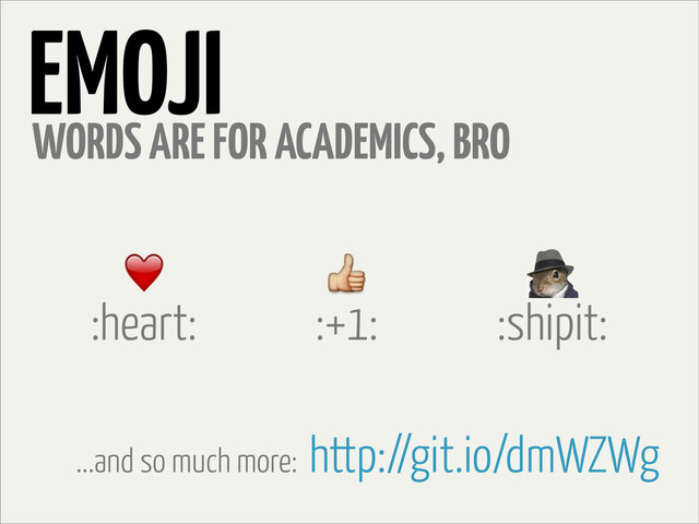EMOJI
:heart:
WORDS ARE FOR ACADEMICS, BRO
:+1: :shipit:
http://git.io/dmWZWg
...and so much more:
