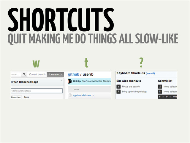 SHORTCUTS
QUIT MAKING ME DO THINGS ALL SLOW-LIKE
w t ?
