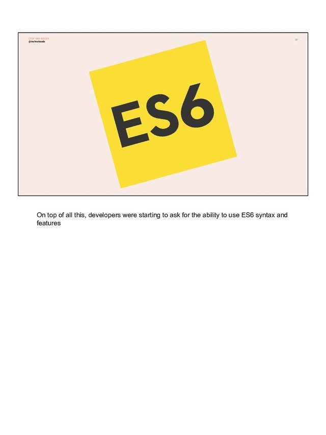 57
@technoheads
ETSY AND BUILDA
On top of all this, developers were starting to ask for the ability to use ES6 syntax and
features
