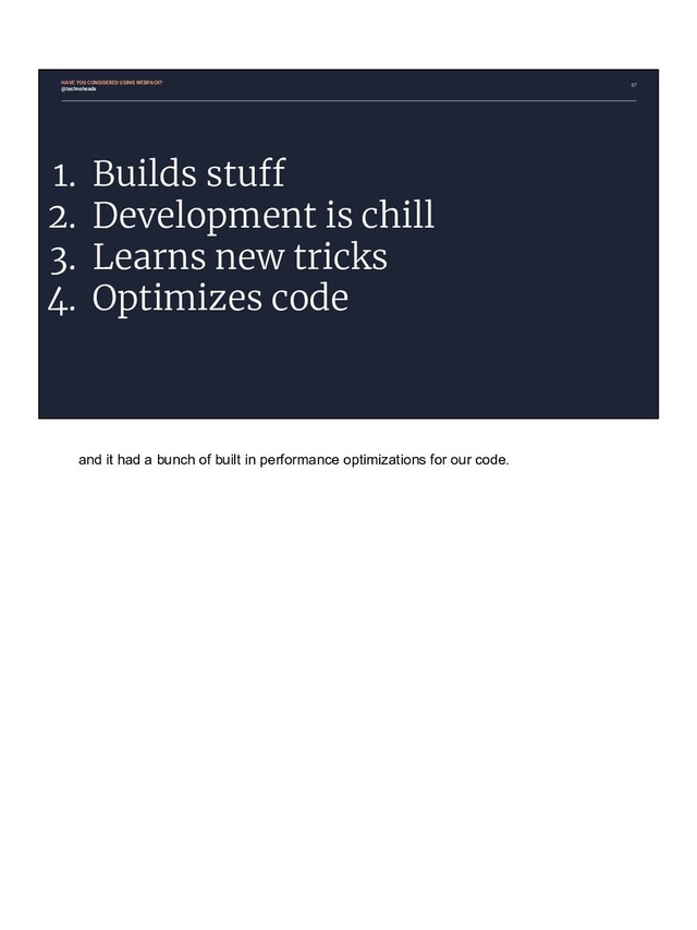 67
1. Builds stuff
2. Development is chill
3. Learns new tricks
4. Optimizes code
HAVE YOU CONSIDERED USING WEBPACK?
@technoheads
and it had a bunch of built in performance optimizations for our code.
