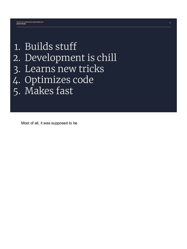 68
1. Builds stuff
2. Development is chill
3. Learns new tricks
4. Optimizes code
5. Makes fast
HAVE YOU CONSIDERED USING WEBPACK?
@technoheads
Most of all, it was supposed to be
