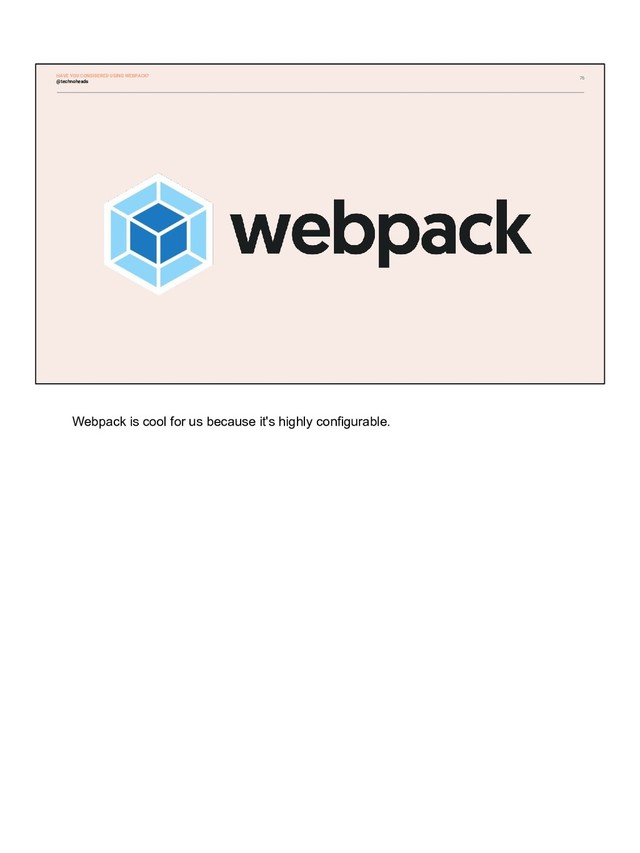76
@technoheads
HAVE YOU CONSIDERED USING WEBPACK?
Webpack is cool for us because it's highly configurable.
