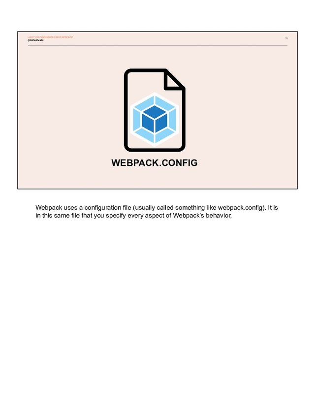 78
WEBPACK.CONFIG
@technoheads
HAVE YOU CONSIDERED USING WEBPACK?
Webpack uses a configuration file (usually called something like webpack.config). It is
in this same file that you specify every aspect of Webpack’s behavior,
