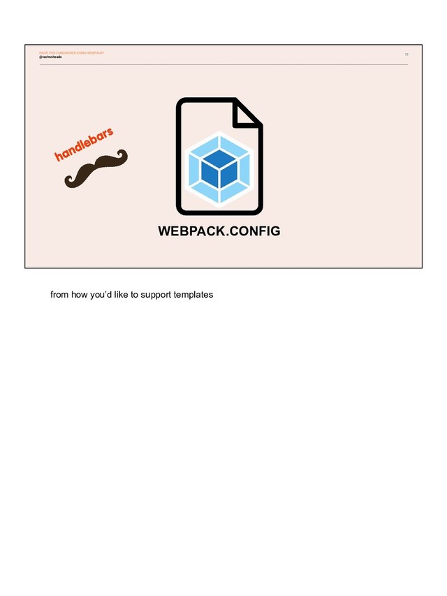 79
WEBPACK.CONFIG
@technoheads
HAVE YOU CONSIDERED USING WEBPACK?
from how you’d like to support templates
