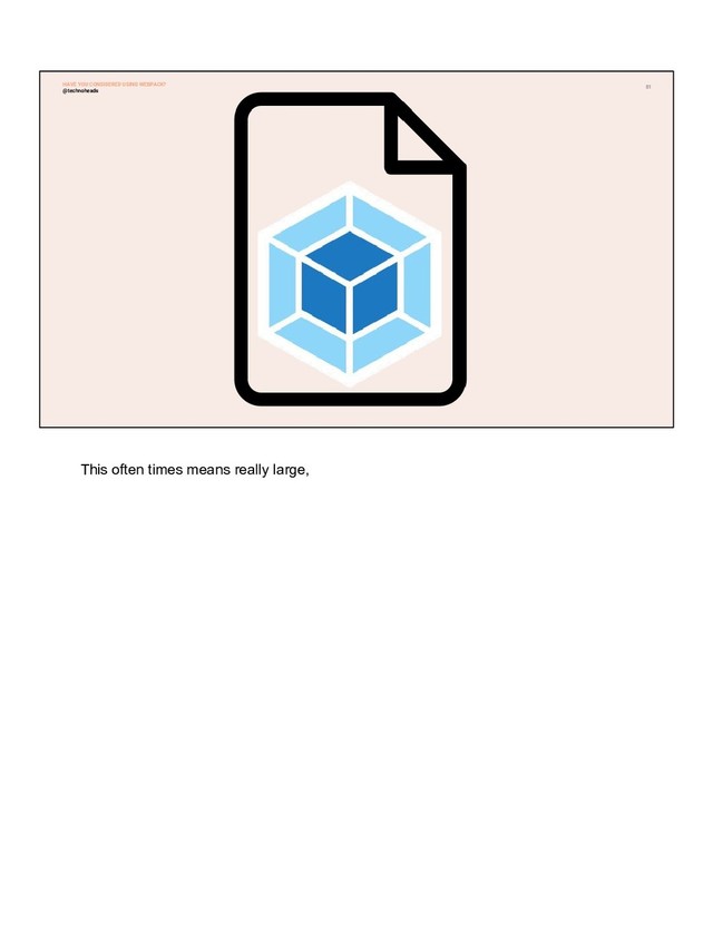 81
@technoheads
HAVE YOU CONSIDERED USING WEBPACK?
This often times means really large,
