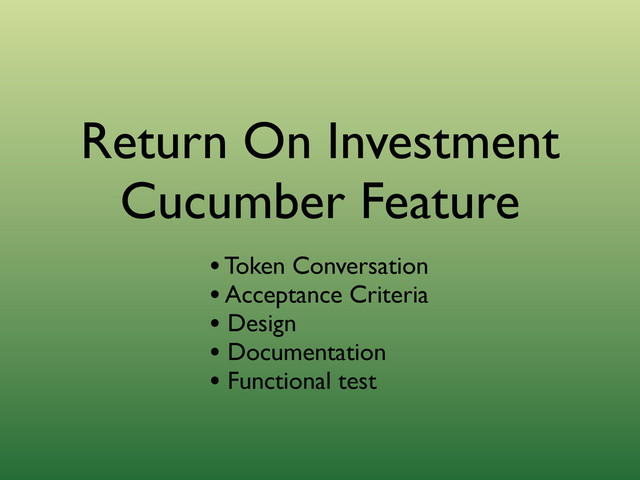 Return On Investment
Cucumber Feature
• Token Conversation
• Acceptance Criteria
• Design
• Documentation
• Functional test

