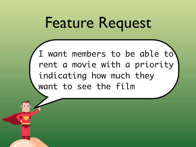 Feature Request
I want members to be able to
rent a movie with a priority
indicating how much they
want to see the film
