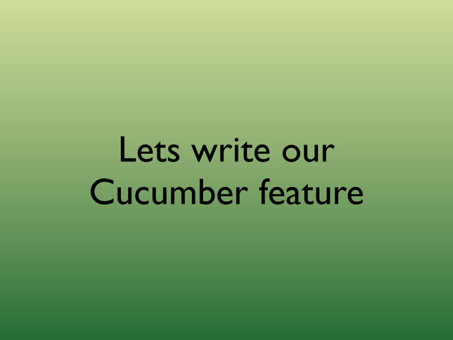 Lets write our
Cucumber feature
