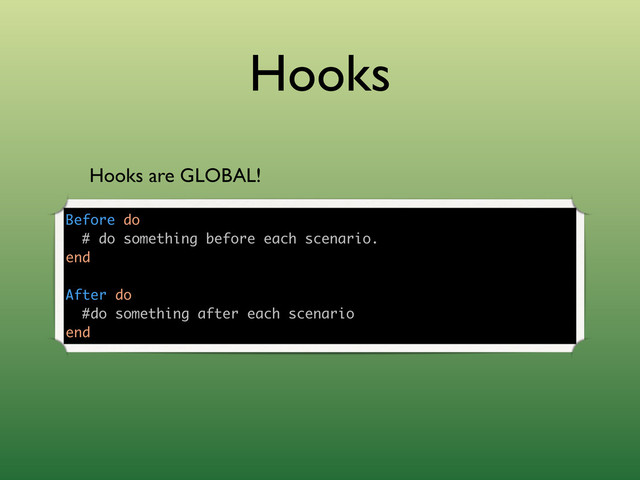 Hooks
Hooks are GLOBAL!
Before do
# do something before each scenario.
end
After do
#do something after each scenario
end
