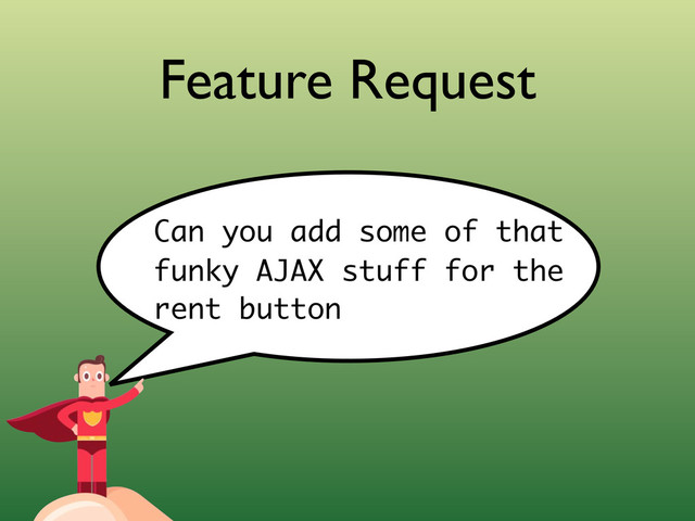 Feature Request
Can you add some of that
funky AJAX stuff for the
rent button
