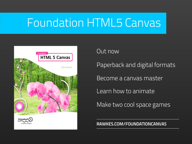 Become a canvas master
RAWKES.COM/FOUNDATIONCANVAS
Out now
Paperback and digital formats
Learn how to animate
Make two cool space games
Foundation HTML5 Canvas
