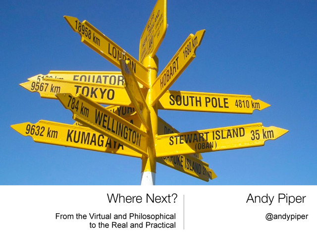 Where Next?
From the Virtual and Philosophical
to the Real and Practical
Andy Piper
@andypiper
