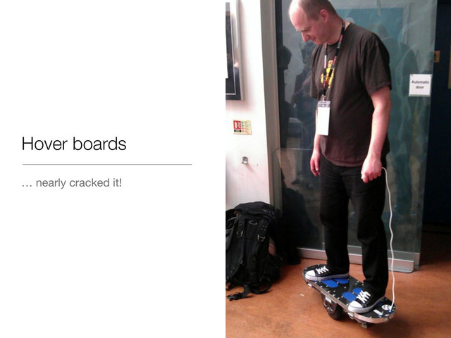 Hover boards
… nearly cracked it!
