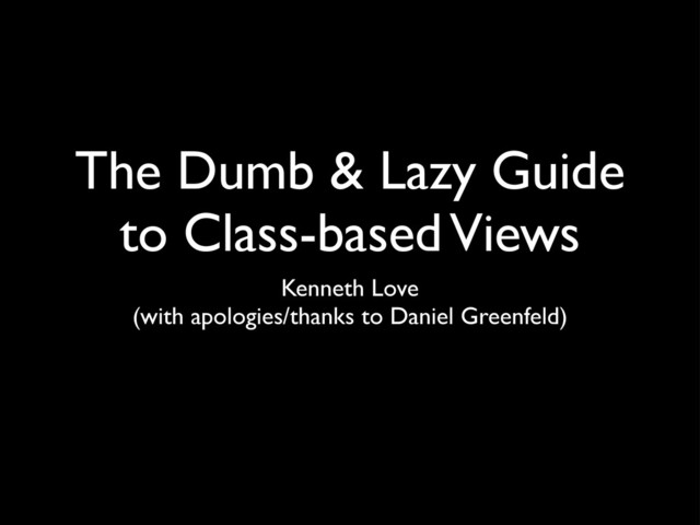 The Dumb & Lazy Guide
to Class-based Views
Kenneth Love
(with apologies/thanks to Daniel Greenfeld)
