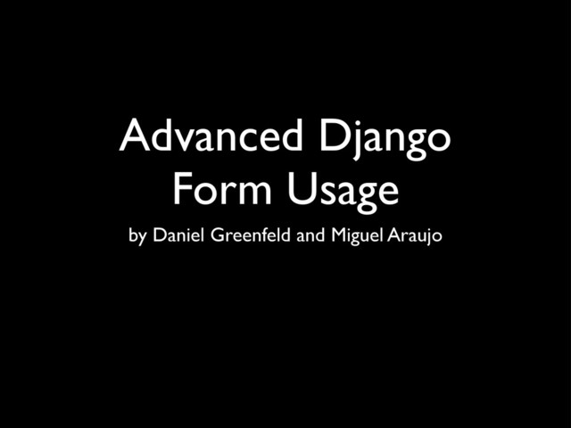 Advanced Django
Form Usage
by Daniel Greenfeld and Miguel Araujo
