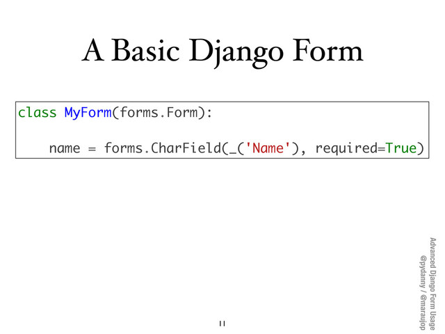 Advanced Django Form Usage
@pydanny / @maraujop
A Basic Django Form
11
class MyForm(forms.Form):
name = forms.CharField(_('Name'), required=True)
