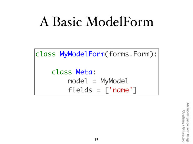 Advanced Django Form Usage
@pydanny / @maraujop
A Basic ModelForm
19
class MyModelForm(forms.Form):
class Meta:
model = MyModel
fields = ['name']
