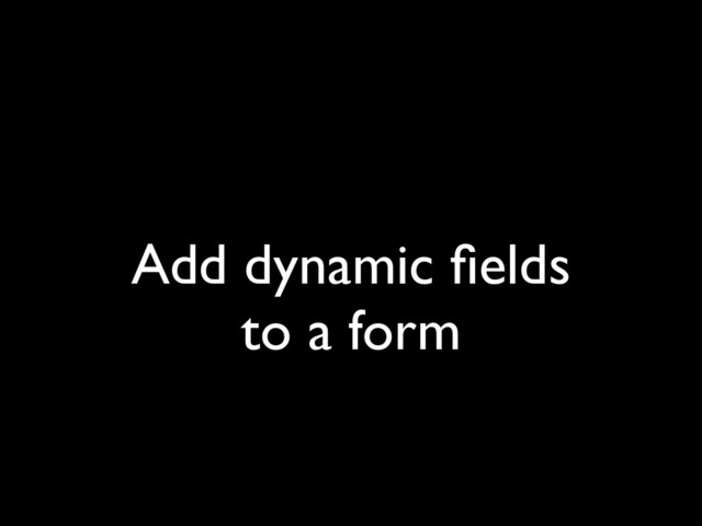 Add dynamic ﬁelds
to a form
