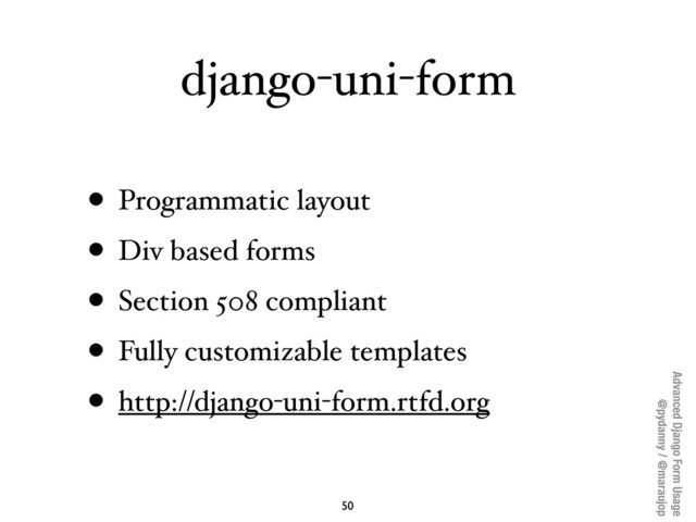 Advanced Django Form Usage
@pydanny / @maraujop
django-uni-form
• Programmatic layout
• Div based forms
• Section 508 compliant
• Fully customizable templates
• http://django-uni-form.rtfd.org
50
