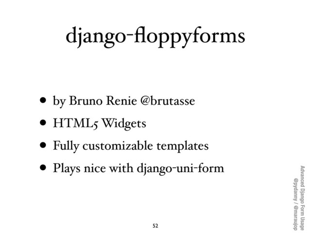 Advanced Django Form Usage
@pydanny / @maraujop
django-ﬂoppyforms
• by Bruno Renie @brutasse
• HTML5 Widgets
• Fully customizable templates
• Plays nice with django-uni-form
52
